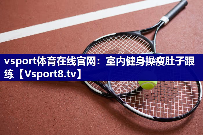 vsport体育在线官网：室内健身操瘦肚子跟练