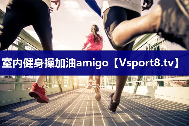 室内健身操加油amigo