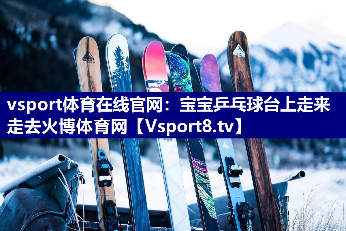 vsport体育在线官网：宝宝乒乓球台上走来走去火博体育网