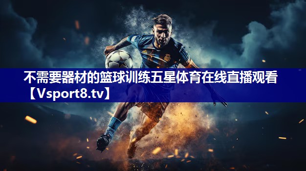 不需要器材的篮球训练五星体育在线直播观看