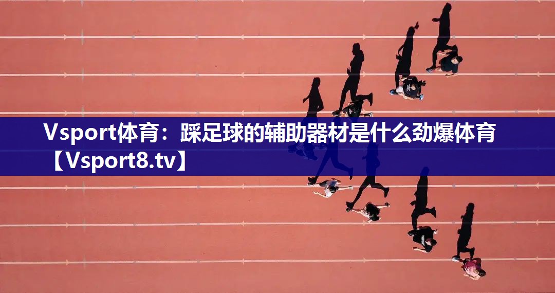Vsport体育：踩足球的辅助器材是什么劲爆体育