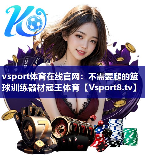 vsport体育在线官网：不需要腿的篮球训练器材冠王体育