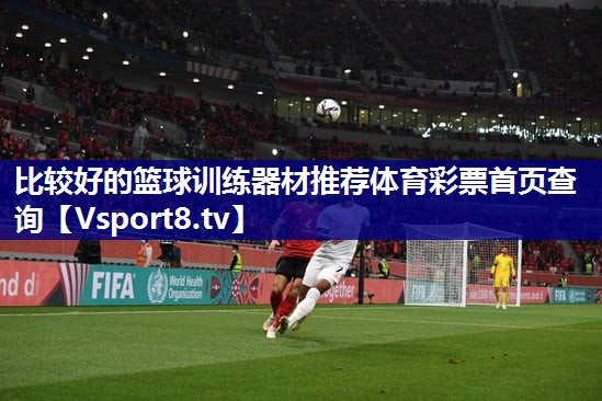 比较好的篮球训练器材推荐体育彩票首页查询