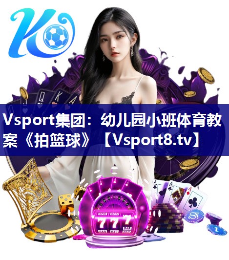 Vsport集团：幼儿园小班体育教案《拍篮球》