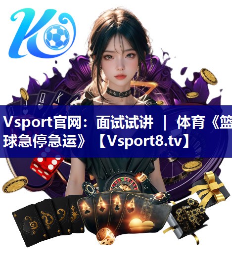 Vsport官网：面试试讲 ｜ 体育《篮球急停急运》