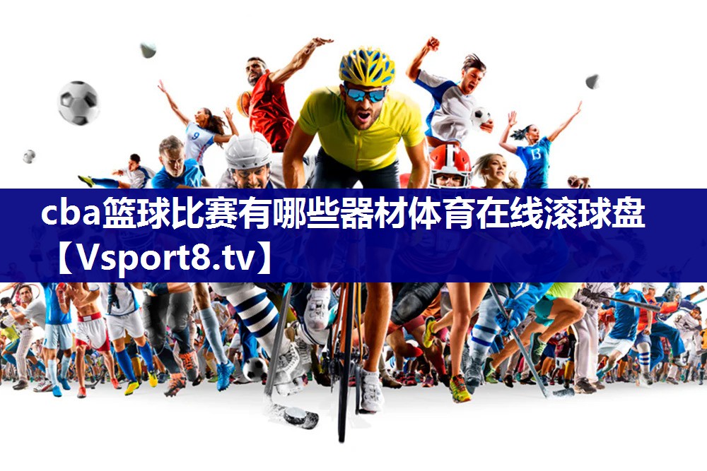 cba篮球比赛有哪些器材体育在线滚球盘