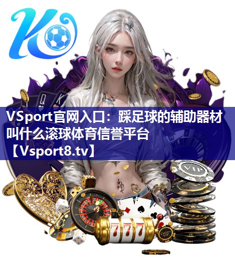 VSport官网入口：踩足球的辅助器材叫什么滚球体育信誉平台