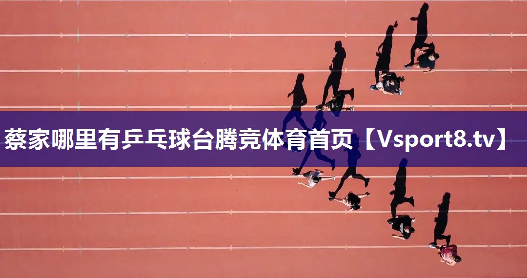 蔡家哪里有乒乓球台腾竞体育首页