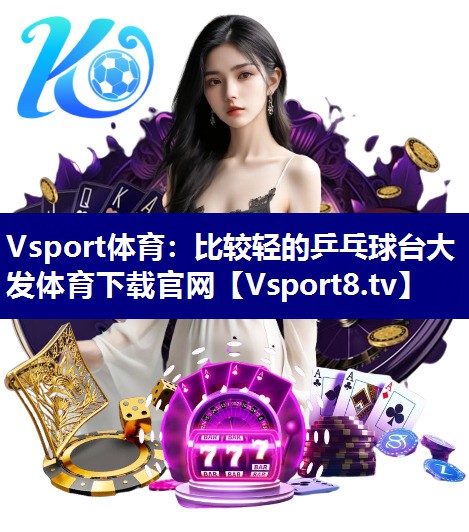 Vsport体育：比较轻的乒乓球台大发体育下载官网