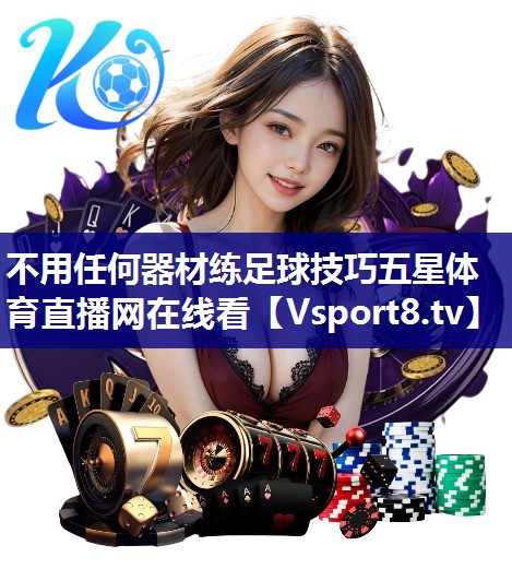 不用任何器材练足球技巧五星体育直播网在线看