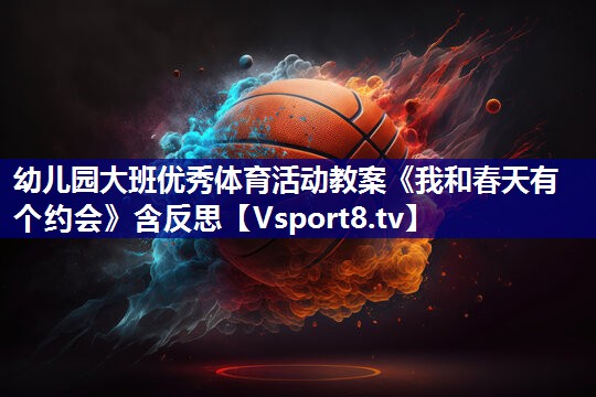幼儿园大班优秀体育活动教案《我和春天有个约会》含反思