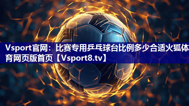 Vsport官网：比赛专用乒乓球台比例多少合适火狐体育网页版首页