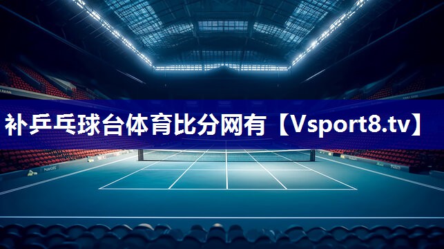 补乒乓球台体育比分网有