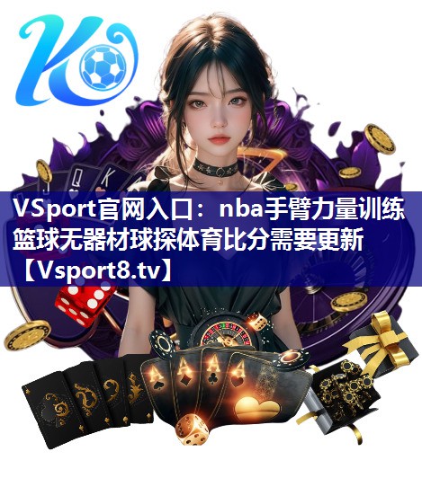 VSport官网入口：nba手臂力量训练篮球无器材球探体育比分需要更新