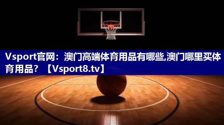 Vsport官网：澳门高端体育用品有哪些,澳门哪里买体育用品？