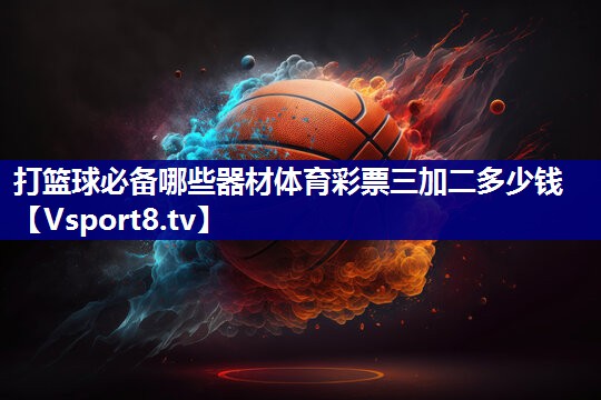 打篮球必备哪些器材体育彩票三加二多少钱