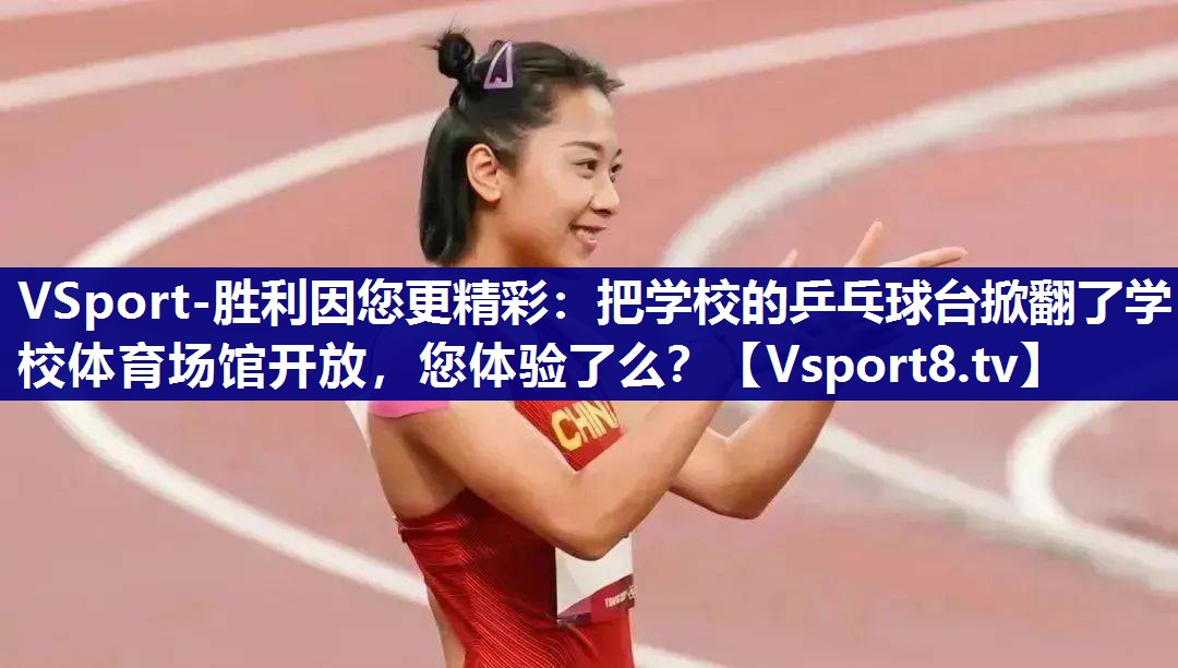 VSport-胜利因您更精彩：把学校的乒乓球台掀翻了学校体育场馆开放，您体验了么？