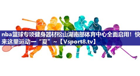 nba篮球专项健身器材松山湖南部体育中心全面启用！快来这里运动一“夏”~
