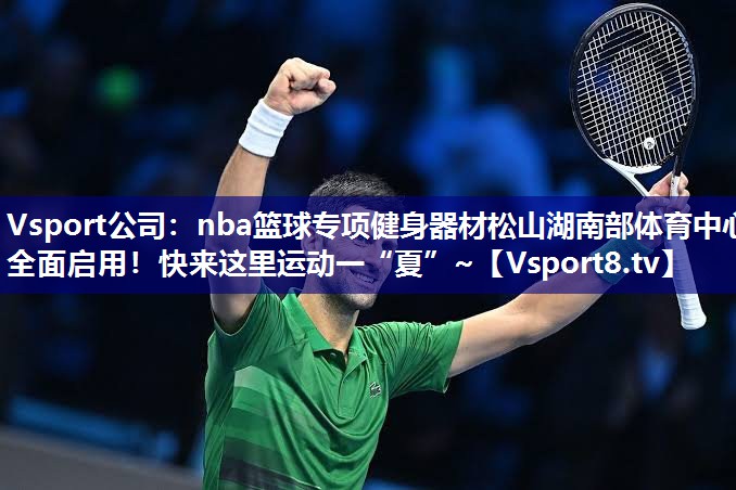 Vsport公司：nba篮球专项健身器材松山湖南部体育中心全面启用！快来这里运动一“夏”~