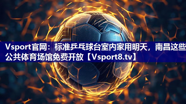 Vsport官网：标准乒乓球台室内家用明天，南昌这些公共体育场馆免费开放
