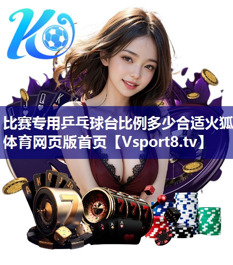 比赛专用乒乓球台比例多少合适火狐体育网页版首页