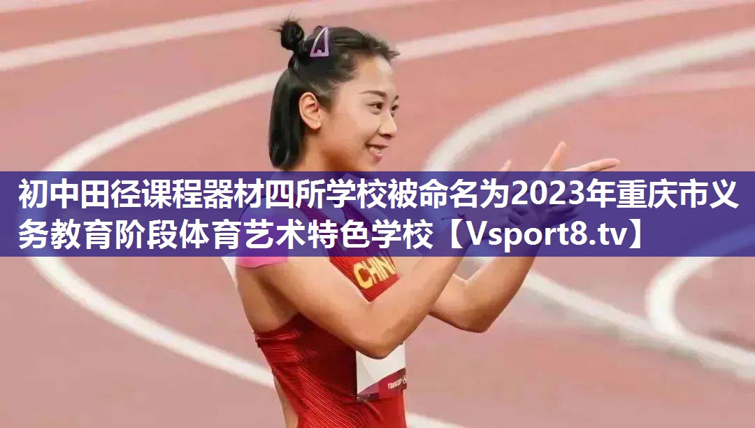 初中田径课程器材四所学校被命名为2023年重庆市义务教育阶段体育艺术特色学校