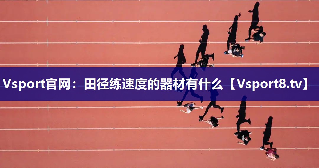 <strong>Vsport官网：田径练速度的器材有什么</strong>