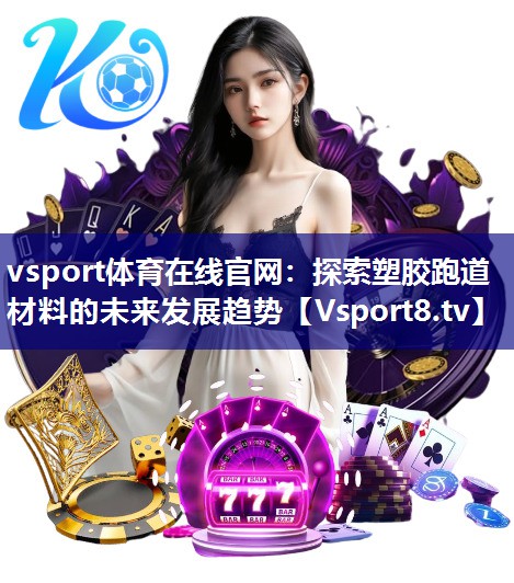 vsport体育在线官网：探索塑胶跑道材料的未来发展趋势