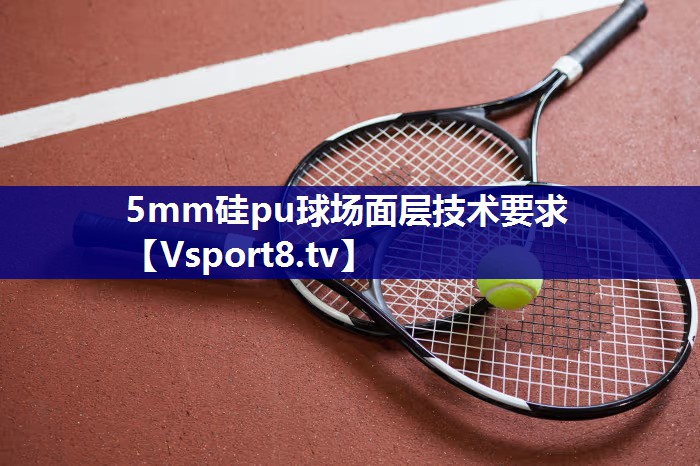 5mm硅pu球场面层技术要求