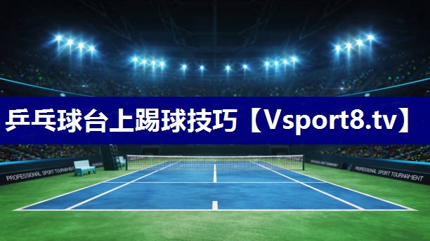 乒乓球台上踢球技巧