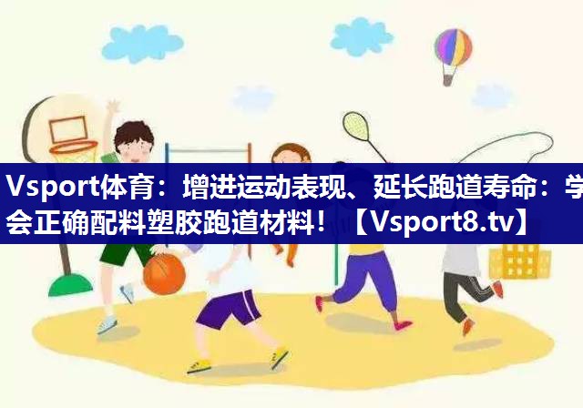 增进运动表现、延长跑道寿命：学会正确配料塑胶跑道材料！